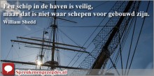 Een schip in de haven is veilig, maar dat is niet waar schepen voor gebouwd zijn.