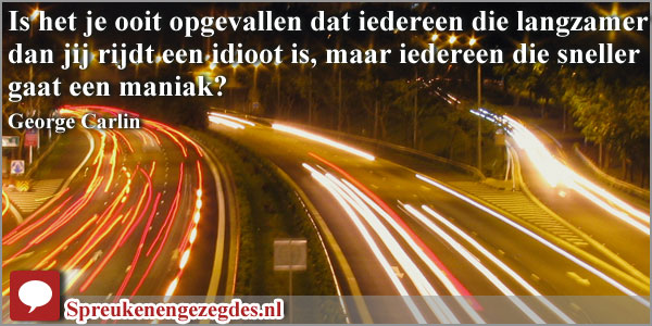 Is het je ooit opgevallen dat iedereen die langzamer dan jij rijdt een idioot is, maar iedereen die sneller gaat een maniak?