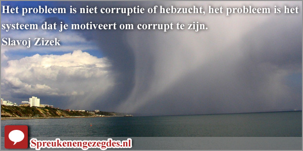 Het probleem is niet corruptie of hebzucht, het probleem is het systeem dat je motiveert om corrupt te zijn.