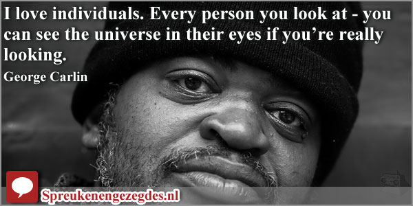 I love individuals. Every person you look at - you can see the universe in their eyes if you’re really looking. George Carlin