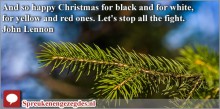 And so happy Christmas for black and for white, for yellow and red ones. Let's stop all the fight. John Lennon