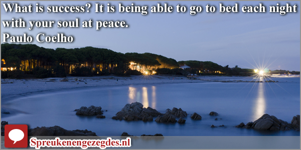 What is success? It is being able to go to bed each night with your soul at peace.