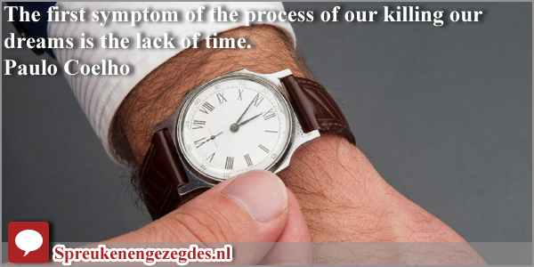 The first symptom of the process of our killing our dreams is the lack of time.