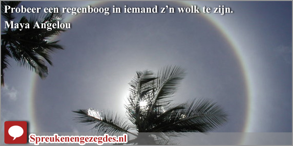 Probeer een regenboog in iemand z’n wolk te zijn. Maya Angelou