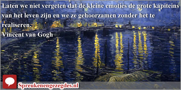 Laten we niet vergeten dat de kleine emoties de grote kapiteins van het leven zijn en we ze gehoorzamen zonder het te realiseren. - Vincent van Gogh