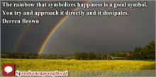The rainbow that symbolizes happiness is a good symbol. You try and approach it directly and it dissipates.