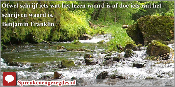 Ofwel schrijf iets wat het lezen waard is of doe iets wat het schrijven waard is. Benjamin Franklin