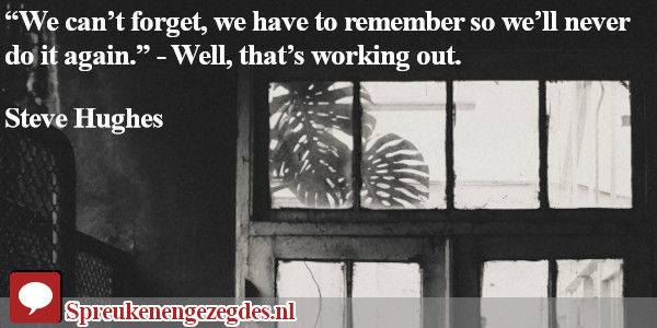 "We can't forget, we have to remember so we'll never do it again." Well, that's working out.