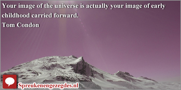 Your image of the universe is actually your image of early childhood carried forward.