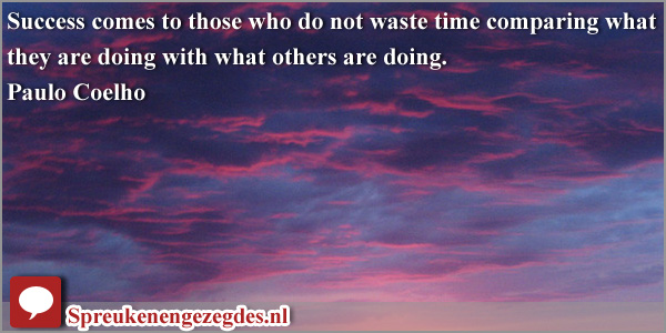 Success comes to those who do not waste time comparing what they are doing with what others are doing. Paulo Coelho