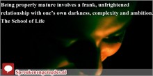 Being properly mature involves a frank, unfrightened relationship with one’s own darkness, complexity and ambition.
